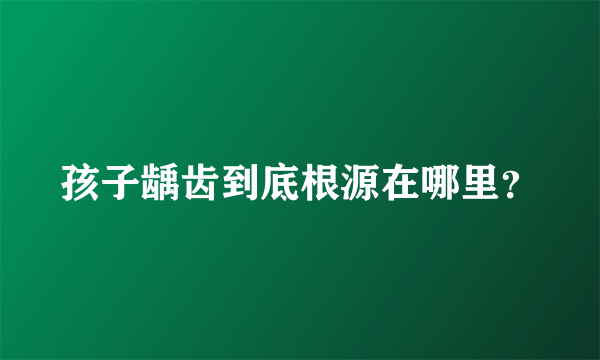 孩子龋齿到底根源在哪里？