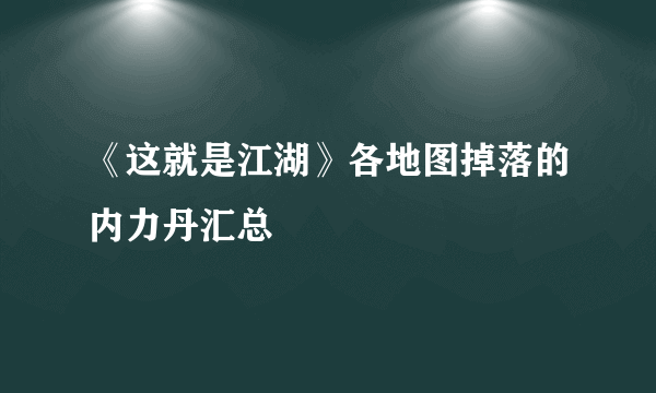 《这就是江湖》各地图掉落的内力丹汇总