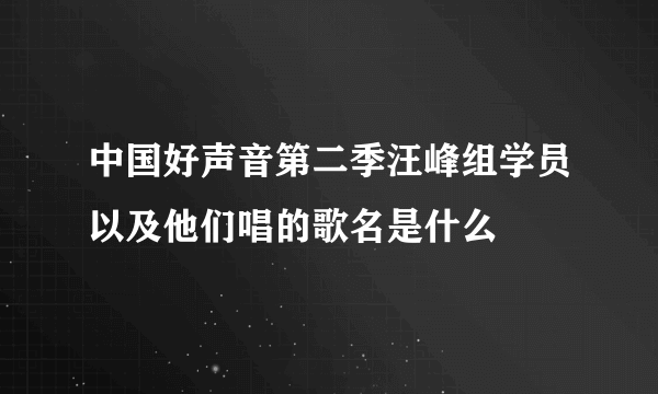 中国好声音第二季汪峰组学员以及他们唱的歌名是什么