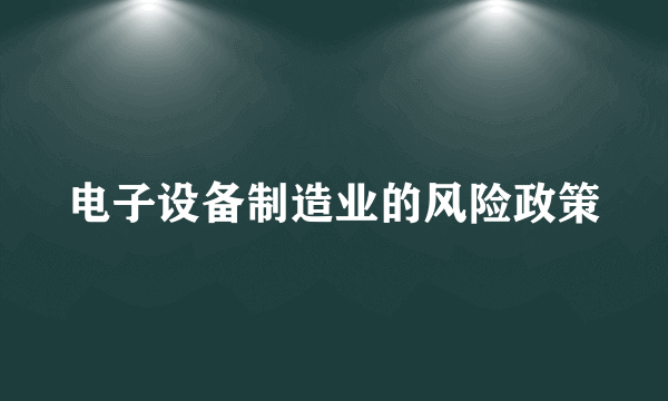 电子设备制造业的风险政策