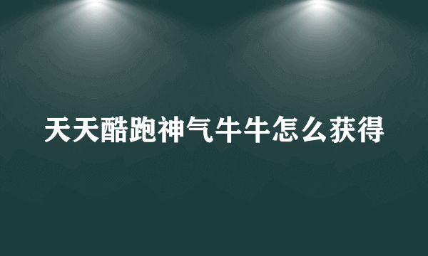 天天酷跑神气牛牛怎么获得