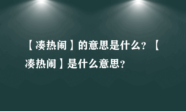 【凑热闹】的意思是什么？【凑热闹】是什么意思？