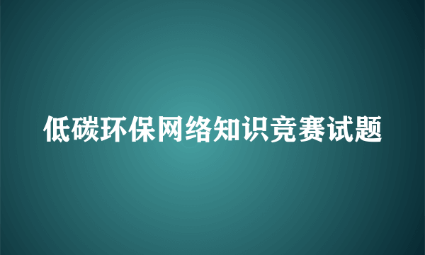 低碳环保网络知识竞赛试题