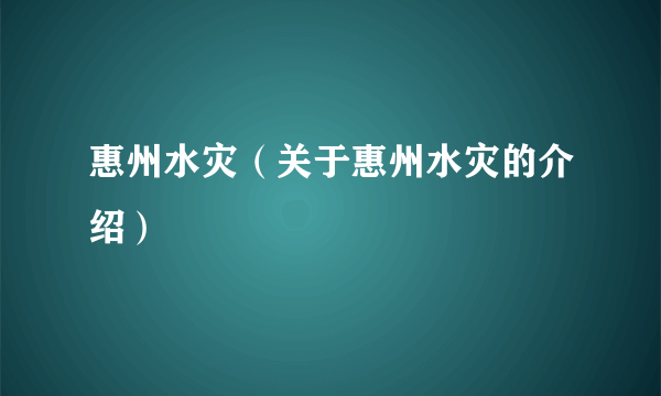 惠州水灾（关于惠州水灾的介绍）