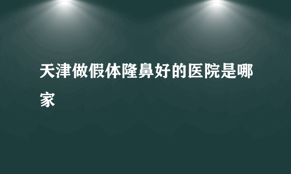 天津做假体隆鼻好的医院是哪家