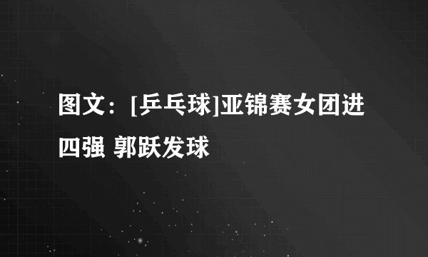 图文：[乒乓球]亚锦赛女团进四强 郭跃发球