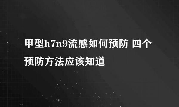 甲型h7n9流感如何预防 四个预防方法应该知道