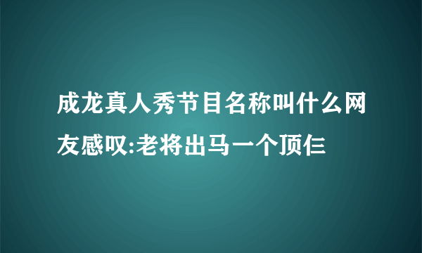 成龙真人秀节目名称叫什么网友感叹:老将出马一个顶仨