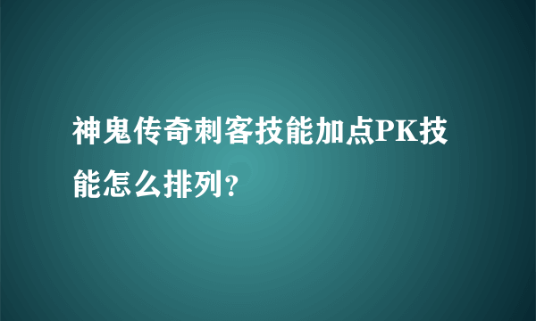 神鬼传奇刺客技能加点PK技能怎么排列？