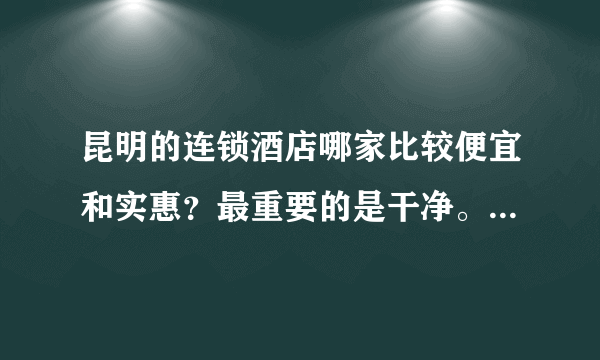 昆明的连锁酒店哪家比较便宜和实惠？最重要的是干净。（除了七天。）