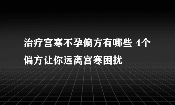 治疗宫寒不孕偏方有哪些 4个偏方让你远离宫寒困扰