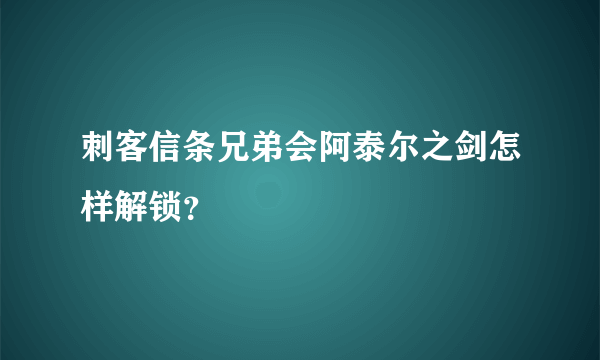 刺客信条兄弟会阿泰尔之剑怎样解锁？