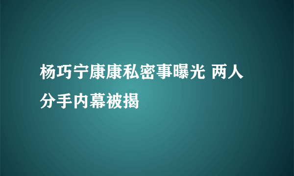 杨巧宁康康私密事曝光 两人分手内幕被揭