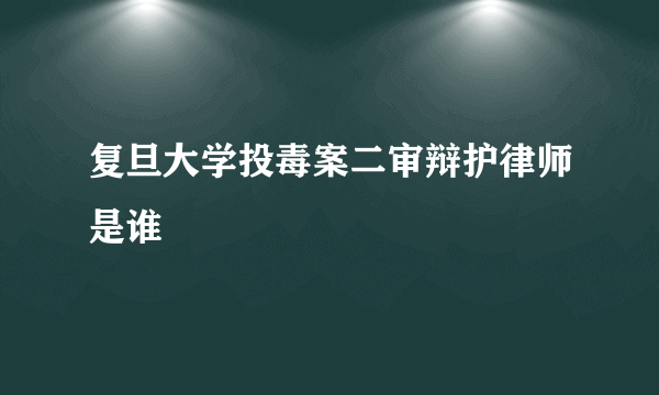 复旦大学投毒案二审辩护律师是谁