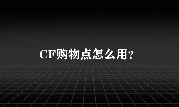 CF购物点怎么用？