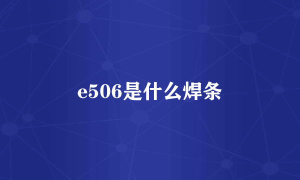 e506是什么焊条