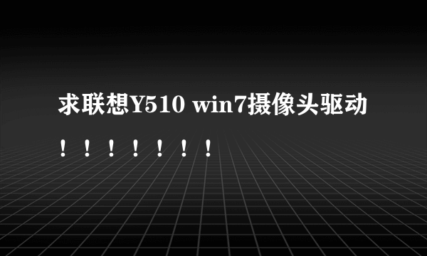 求联想Y510 win7摄像头驱动！！！！！！！