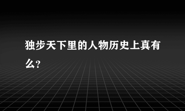 独步天下里的人物历史上真有么？