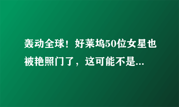 轰动全球！好莱坞50位女星也被艳照门了，这可能不是最后结局