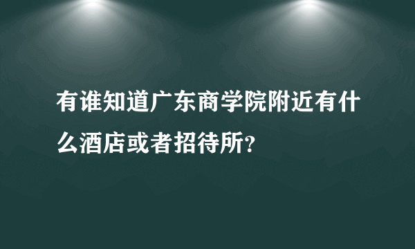 有谁知道广东商学院附近有什么酒店或者招待所？