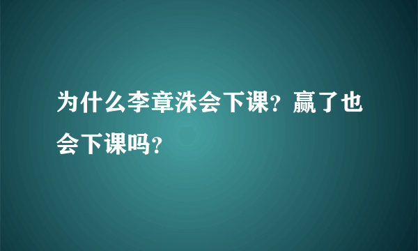 为什么李章洙会下课？赢了也会下课吗？