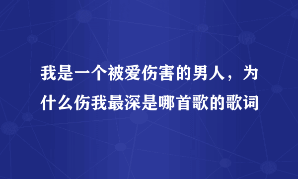 我是一个被爱伤害的男人，为什么伤我最深是哪首歌的歌词