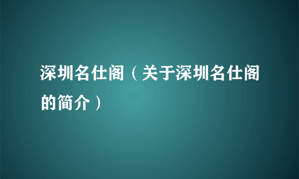 深圳名仕阁（关于深圳名仕阁的简介）