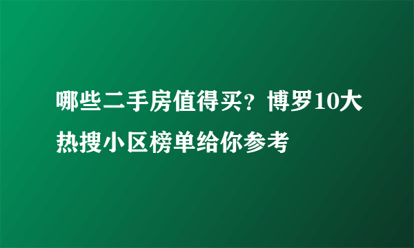 哪些二手房值得买？博罗10大热搜小区榜单给你参考