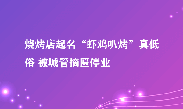 烧烤店起名“虾鸡叭烤”真低俗 被城管摘匾停业