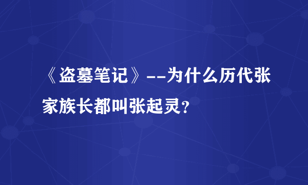 《盗墓笔记》--为什么历代张家族长都叫张起灵？