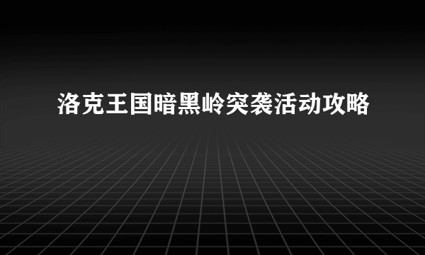 洛克王国暗黑岭突袭活动攻略