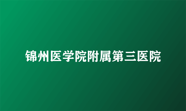 锦州医学院附属第三医院