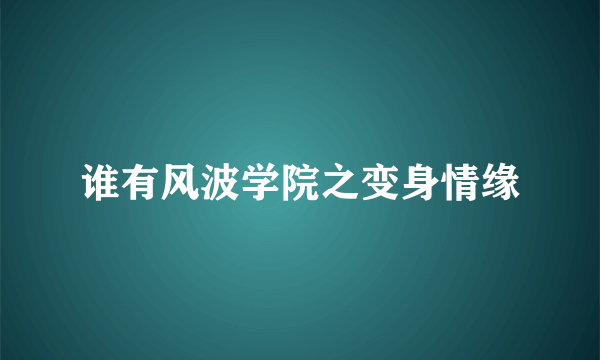 谁有风波学院之变身情缘