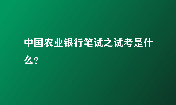 中国农业银行笔试之试考是什么？