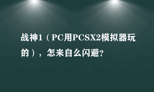 战神1（PC用PCSX2模拟器玩的），怎来自么闪避？