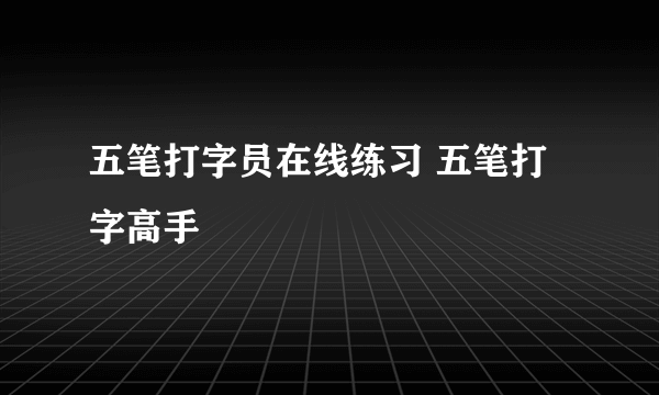 五笔打字员在线练习 五笔打字高手