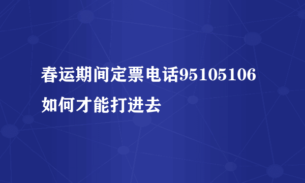 春运期间定票电话95105106如何才能打进去