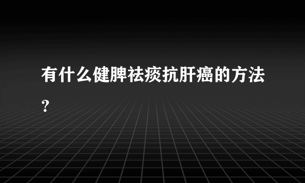 有什么健脾祛痰抗肝癌的方法？