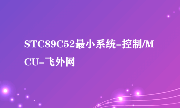 STC89C52最小系统-控制/MCU-飞外网