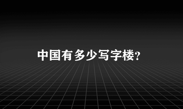 中国有多少写字楼？