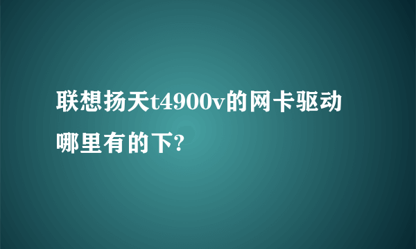 联想扬天t4900v的网卡驱动哪里有的下?