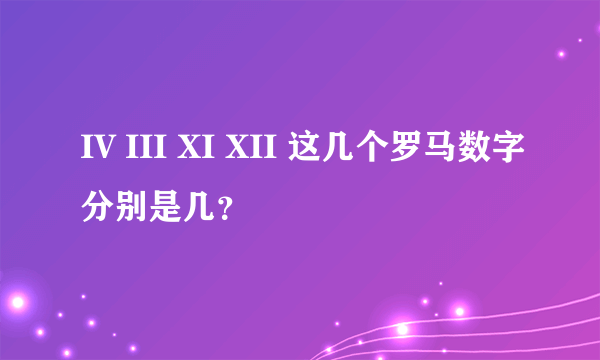 IV III XI XII 这几个罗马数字分别是几？