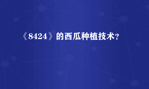 《8424》的西瓜种植技术？