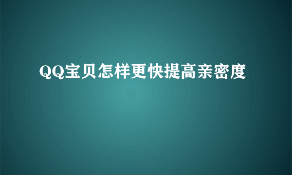 QQ宝贝怎样更快提高亲密度