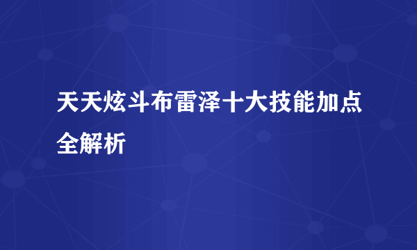 天天炫斗布雷泽十大技能加点全解析