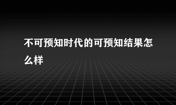 不可预知时代的可预知结果怎么样