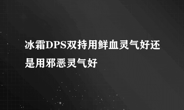 冰霜DPS双持用鲜血灵气好还是用邪恶灵气好