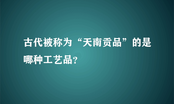 古代被称为“天南贡品”的是哪种工艺品？