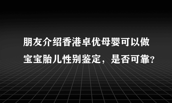 朋友介绍香港卓优母婴可以做宝宝胎儿性别鉴定，是否可靠？