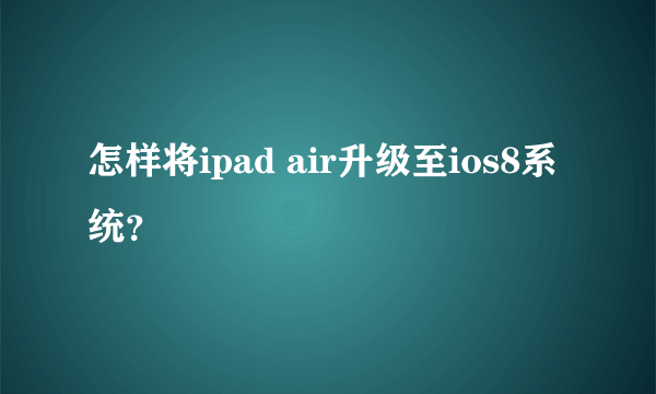 怎样将ipad air升级至ios8系统？